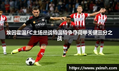 埃因霍温FC主场迎战特温特争夺荷甲关键三分之战