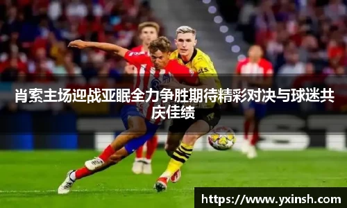 肖索主场迎战亚眠全力争胜期待精彩对决与球迷共庆佳绩